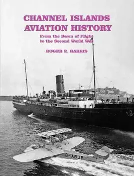 Channel Islands Aviation History. From the Dawn of Flight to the Second World War, Paperback/Roger E. Harris