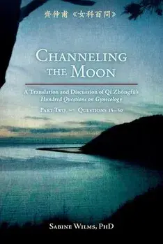 Channeling the Moon: A Translation and Discussion of Qi Zhongfu's Hundred Questions on Gynecology, Part Two, Paperback/Sabine Wilms