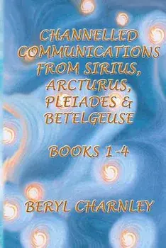 Channelled Communications from Sirius, Arcturus, Pleiades & Betelgeuse: Books 1 - 4, Paperback/Mrs Beryl Charnley