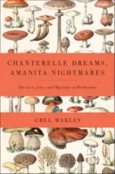 Chanterelle Dreams, Amanita Nightmares. The Love, Lore and Mystique of Mushrooms, Paperback/Greg Marley