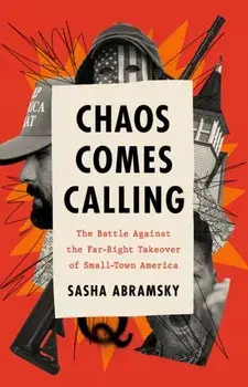 Chaos Comes Calling. The Battle Against the Far-Right Takeover of Small-Town America, Hardback/Sasha Abramsky