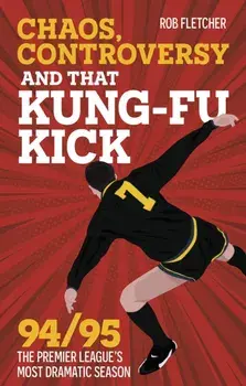 Chaos, Controversy and THAT Kung-Fu Kick. 94/95 The Premier League's Most Dramatic Season, Paperback/Rob Fletcher
