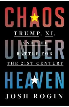 Chaos Under Heaven: America, China, and the Battle for the Twenty-First Century - Josh Rogin