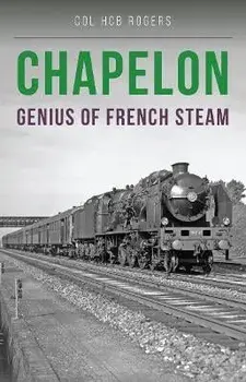Chapelon. Genius of French Steam, Paperback/colonel Col. H. C. B. Rogers