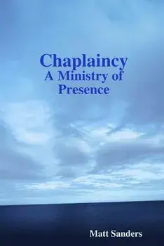 Chaplaincy: A Ministry of Presence, Paperback/Matt Sanders