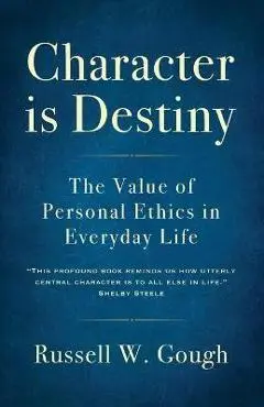 Character is Destiny: The Value of Personal Ethics in Everyday Life - Russell W. Gough