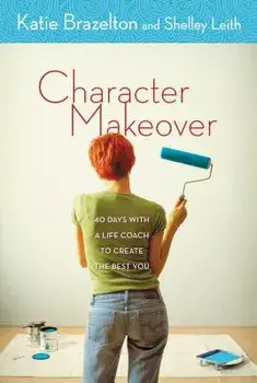 Character Makeover: 40 Days with a Life Coach to Create the Best You, Paperback/Katherine Brazelton