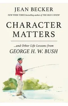 Character Matters: And Other Life Lessons from George H. W. Bush - Jean Becker