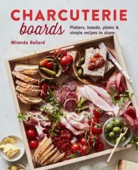Charcuterie Boards. Platters, Boards, Plates and Simple Recipes to Share, Hardback/Louise Pickford