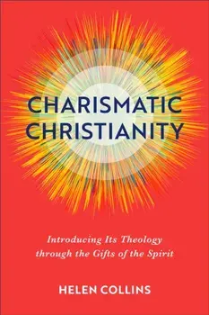 Charismatic Christianity - Introducing Its Theology through the Gifts of the Spirit, Paperback/Helen Collins