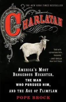 Charlatan: America's Most Dangerous Huckster, the Man Who Pursued Him, and the Age of Flimflam, Paperback/Pope Brock