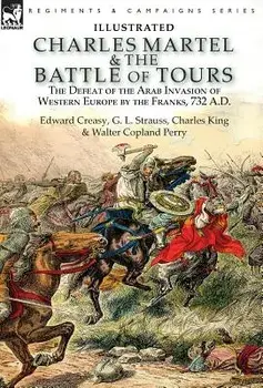 Charles Martel & the Battle of Tours: the Defeat of the Arab Invasion of Western Europe by the Franks, 732 A.D, Hardcover/Edward Creasy
