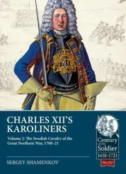 Charles XII's Karoliners, Volume 2: The Swedish Cavalry of the Great Northern War, 1700-21, Paperback/Sergey Shamenkov