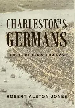 Charleston's Germans: An Enduring Legacy, Hardcover/Robert Alston Jones