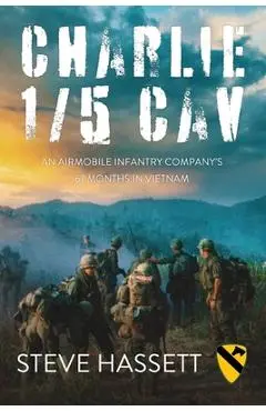 Charlie 1/5 Cav: An Airmobile Infantry Company's 67 Months in Vietnam - Steve Hassett