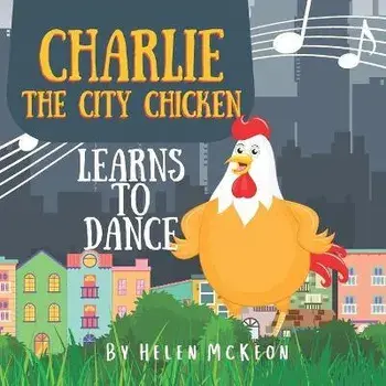 Charlie the City Chicken Learns to Dance: Children's storybook about a chicken who wants to dance, fun bedtime story for kids of any age, with chicken, Paperback/Helen Mckeon
