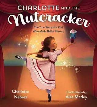 Charlotte and the Nutcracker: The True Story of a Girl Who Made Ballet History, Hardcover/Charlotte Nebres