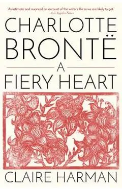 Charlotte Brontë: A Fiery Heart - Claire Harman