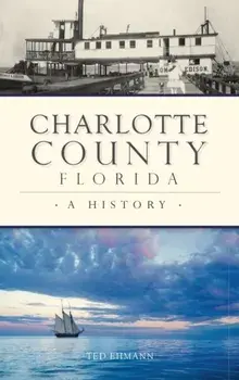 Charlotte County, Florida: A History, Hardcover/Ted Ehmann