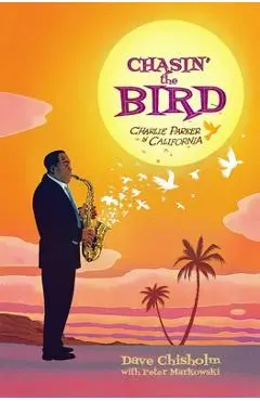 Chasin' the Bird: A Charlie Parker Graphic Novel - Dave Chisholm