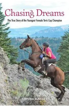 Chasing Dreams: The True Story of the Youngest Female Tevis Cup Champion - Sanoma Blakeley
