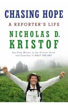 Chasing Hope: A Reporter's Life - Nicholas D. Kristof