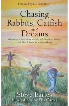 Chasing Rabbits, Catfish and Dreams: A humorous short story memoir with Southern wisdom and Bible lessons for young and old - Steve Earles