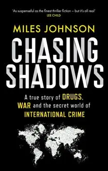 Chasing Shadows. A true story of drugs, war and the secret world of international crime, Hardback/Miles Johnson