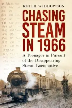 Chasing Steam in 1966. A Teenager in Pursuit of the Disappearing Steam Locomotive, Paperback/Keith Widdowson