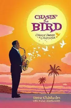 Chasing the Bird: Charlie Parker in California, Hardcover/Dave Chisholm