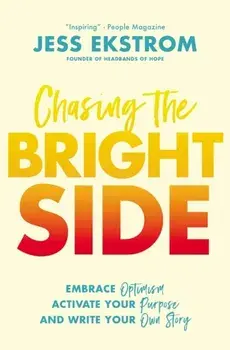 Chasing the Bright Side: Embrace Optimism, Activate Your Purpose, and Write Your Own Story, Paperback/Jess Ekstrom