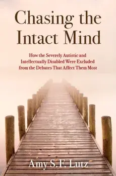 Chasing the Intact Mind. How the Severely Autistic and Intellectually Disabled Were Excluded from the Debates That Affect Them Most, Hardback/***