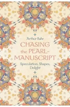 Chasing the Pearl-Manuscript: Speculation, Shapes, Delight - Arthur Bahr