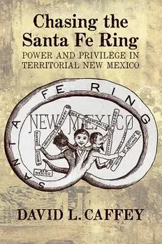 Chasing the Santa Fe Ring: Power and Privilege in Territorial New Mexico, Paperback/David L. Caffey