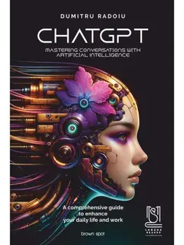 ChatGPT. Mastering conversations with artificial intelligence. A comprehensive guide to enhance your daily life and work/Dumitru Radoiu