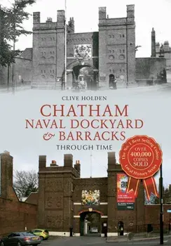 Chatham Naval Dockyard & Barracks Through Time, Paperback/Clive Holden