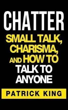 Chatter: Small Talk, Charisma, and How to Talk to Anyone, Paperback/Patrick King
