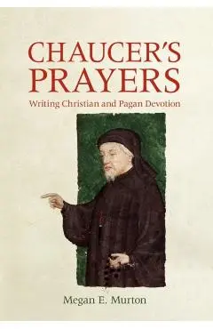 Chaucer's Prayers: Writing Christian and Pagan Devotion - Megan E. Murton