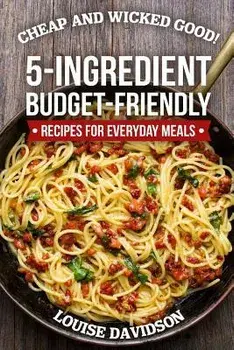 Cheap and Wicked Good!: 5-Ingredient Budget-Friendly Recipes for Everyday Meals, Paperback/Louise Davidson
