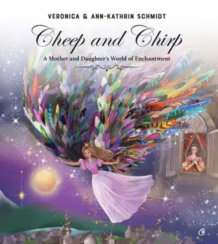 Cheep and Chirp. A Mother and Daughter's World of Enchantment/Veronica Schmidt, Ann-Kathrin Schmidt