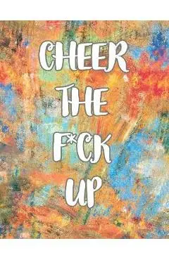 Cheer the F*ck Up: A Motivating Swear Word Coloring Book for Adults, Positive Sh*t to Color Your Mood Happy, stress revlieving, inspirati - E. J
