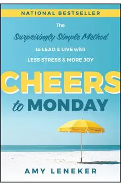 Cheers to Monday: The Surprisingly Simple Method to Lead and Live with Less Stress and More Joy - Amy Leneker