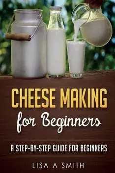 Cheese Making for Beginners: A Step-By-Step Guide for Beginners, Paperback/Lisa A. Smith