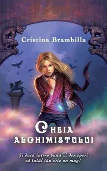 Cheia alchimistului. Si daca intr-o buna zi descoperi ca tatal tau este un mag?/Cristina Brambilla