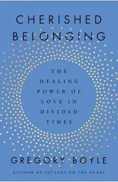 Cherished Belonging: The Healing Power of Love in Divided Times - Gregory Boyle