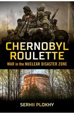 Chernobyl Roulette: War in the Nuclear Disaster Zone - Serhii Plokhy