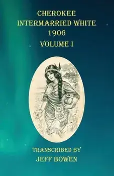 Cherokee Intermarried White 1906 Volume I, Paperback/Jeff Bowen