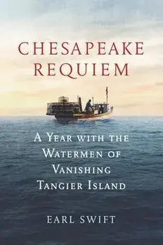 Chesapeake Requiem: A Year with the Watermen of Vanishing Tangier Island, Hardcover/Earl Swift