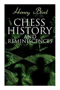 Chess History and Reminiscences: Development of the Game of Chess throughout the Ages, Paperback/Henry Bird