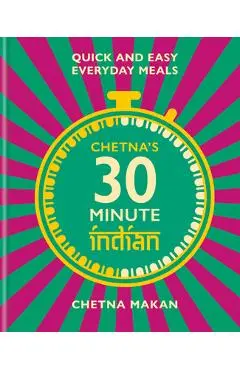 Chetna's 30 Minute Indian: Quick and Easy Everyday Meals - Chetna Makan